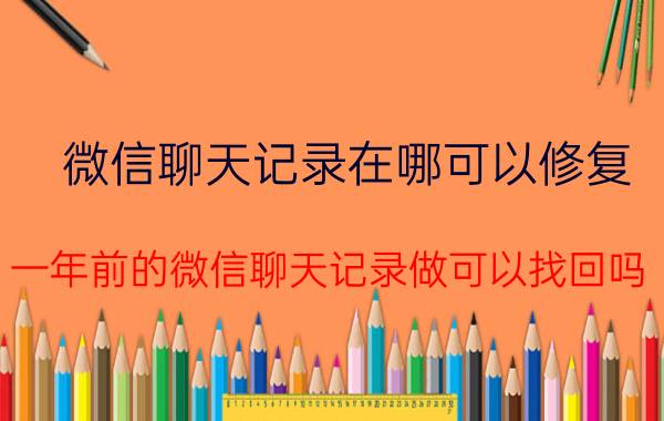 微信聊天记录在哪可以修复 一年前的微信聊天记录做可以找回吗？